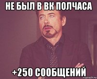 не был в вк полчаса +250 сообщений