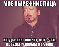 мое вырежние лица когда ваня говорит, что в чате не будет рекламы и баянов