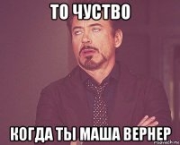 то чуство когда ты маша вернер