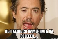  пытаешься намекнуть на сееееек.....