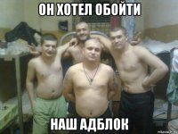 он хотел обойти наш адблок