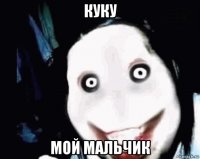 куку мой мальчик