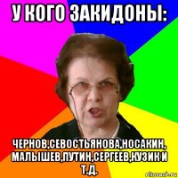 у кого закидоны: чернов,севостьянова,носакин, малышев,путин,сергеев,кузик и т.д.