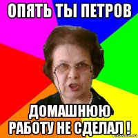 опять ты петров домашнюю работу не сделал !