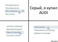 Серый, я купил AUDI