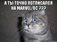 а ты точно потписался на marvel/dc ??? 