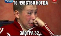 то чувство когда завтра 32...