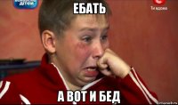 ебать а вот и бед