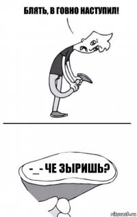 -_- че зыришь?