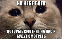 на небе бога которые смотрят на нас и будут смотреть