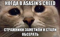 когда в asasin's creed стражники заметили и стали обсерать