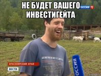 не будет вашего инвестигейта 