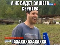 а не будет вашего сервера ахахахахахахха