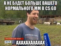 а не будет больше вашего нормального мм в cs:go ахахахахахах