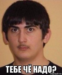  тебе чё надо?