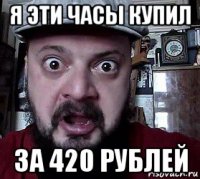 я эти часы купил за 420 рублей