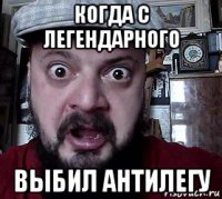 когда с легендарного выбил антилегу