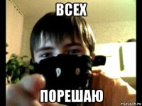 всех порешаю