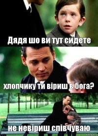 Дядя шо ви тут сидете хлопчику ти віриш в бога? не невіриш співчуваю