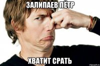 залипаев пётр хватит срать