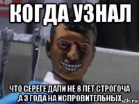 когда узнал что сереге дали не 8 лет строгоча ,а 3 года на испровительных