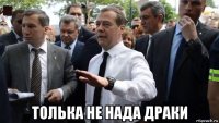  толька не нада драки