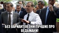  без вариантов,они лучшие про ведьмаки!