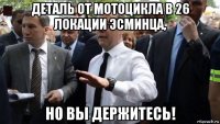 деталь от мотоцикла в 26 локации эсминца, но вы держитесь!