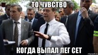 то чувство когда выпал лег сет