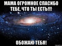 мама огромное спасибо тебе, что ты есть!!! обожаю тебя!