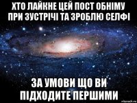 хто лайкне цей пост обніму при зустрічі та зроблю селфі за умови що ви підходите першими