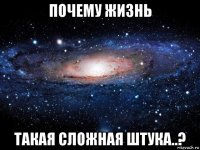 почему жизнь такая сложная штука..?