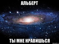 альберт ты мне нравишься