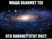 маша обнимет тех кто лайкнет этот пост