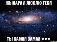 жыпара я люблю тебя ♡♡♡ ты самая самая ♥♥♥