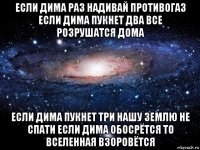 если дима раз надивай противогаз если дима пукнет два все розрушатся дома если дима пукнет три нашу землю не спати если дима обосрётся то вселенная взоровётся