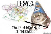 вжуух. и у тебя стоит 12, по мемознанию