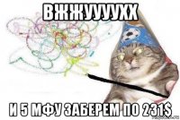 вжжуууухх и 5 мфу заберем по 231$