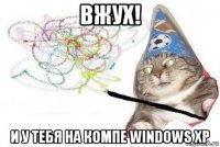 вжух! и у тебя на компе windows xp