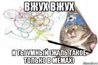 вжух вжух и ты умный (жаль такое только в мемах)