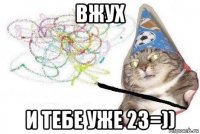 вжух и тебе уже 23=))