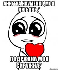 анютка науменко,моя любовь:* подружка моя сиружка:*