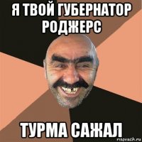 я твой губернатор роджерс турма сажал