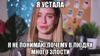 я устала я не понимаю почему в людях много злости