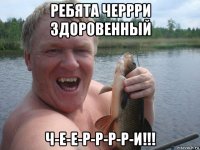 ребята черрри здоровенный ч-е-е-р-р-р-р-и!!!