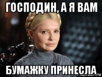 господин, а я вам бумажку принесла