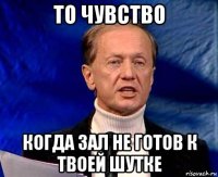 то чувство когда зал не готов к твоей шутке