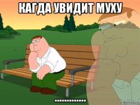 кагда увидит муху .............