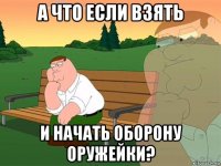 а что если взять и начать оборону оружейки?