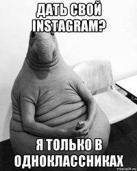 дать свой instagram? я только в одноклассниках